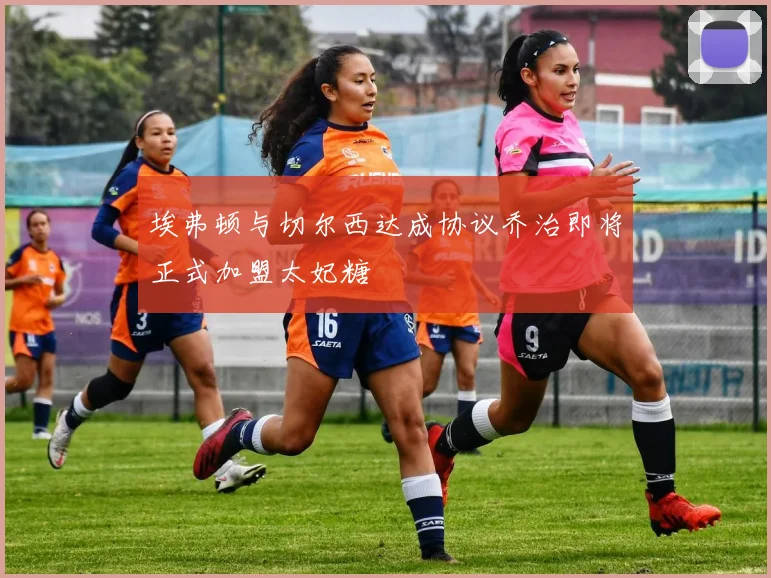 埃弗顿与切尔西达成协议乔治即将正式加盟太妃糖