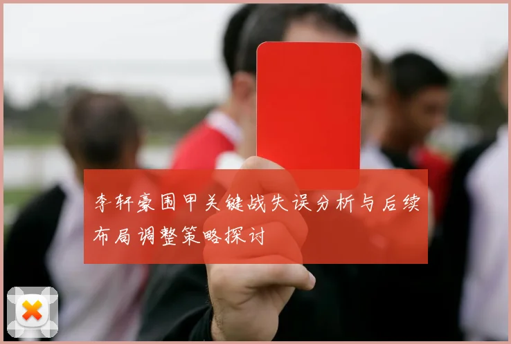 李轩豪围甲关键战失误分析与后续布局调整策略探讨