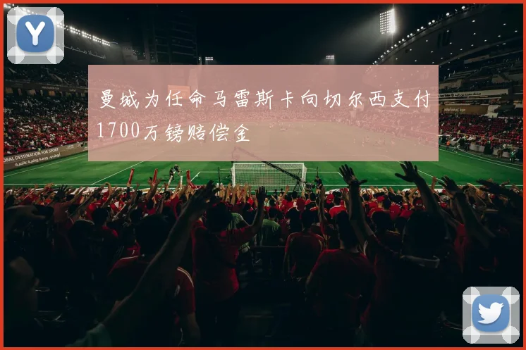 曼城为任命马雷斯卡向切尔西支付1700万镑赔偿金