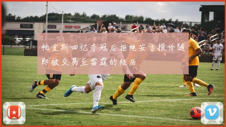 帕金斯回忆夺冠后拒绝安吉报价随即被交易至雷霆的经历