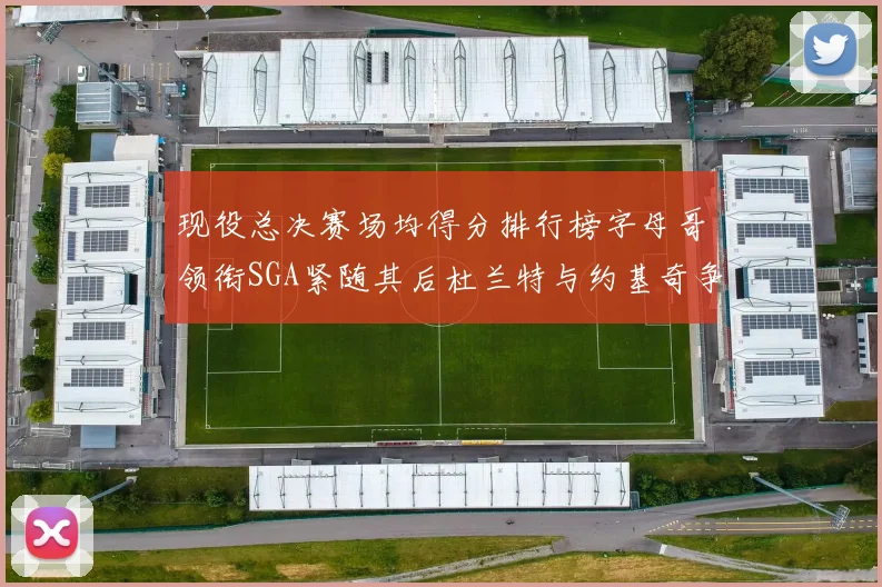 现役总决赛场均得分排行榜字母哥领衔SGA紧随其后杜兰特与约基奇争夺第三名