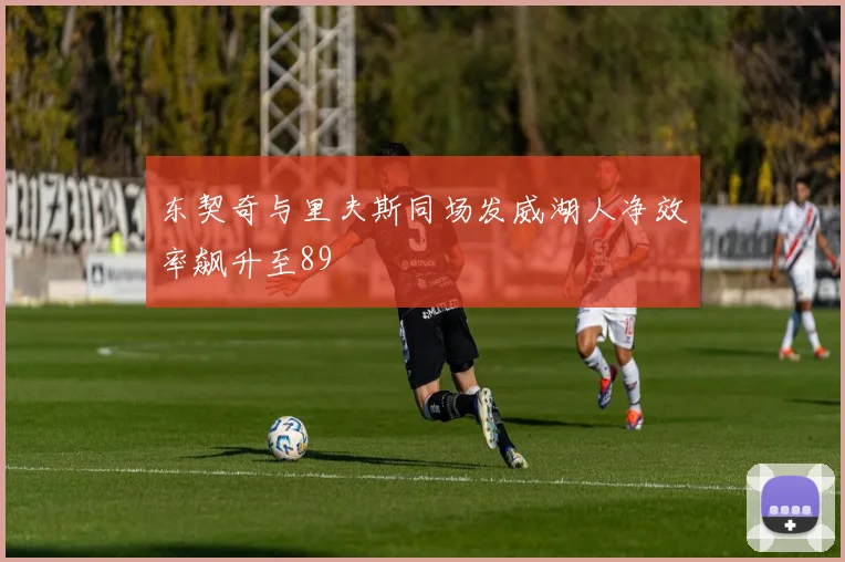 东契奇与里夫斯同场发威湖人净效率飙升至89