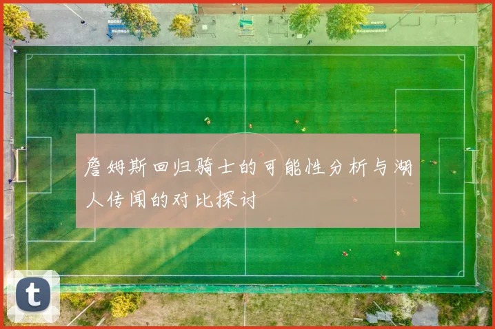 詹姆斯回归骑士的可能性分析与湖人传闻的对比探讨
